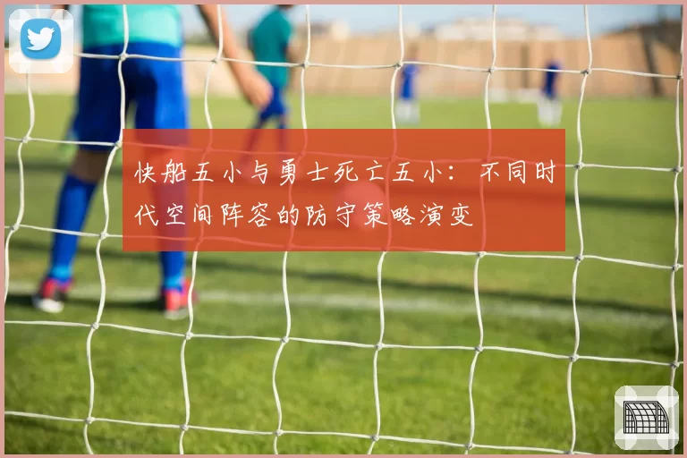 快船五小与勇士死亡五小:不同时代空间阵容的防守策略演变