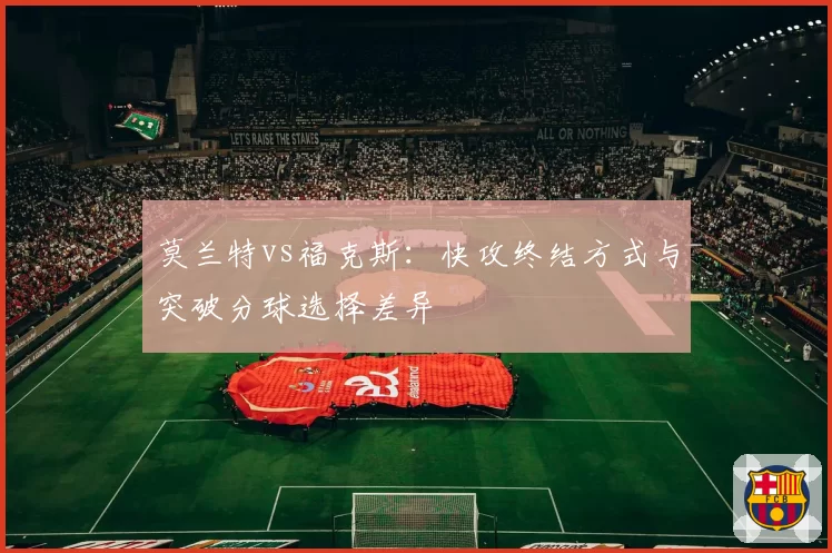 莫兰特vs福克斯:快攻终结方式与突破分球选择差异