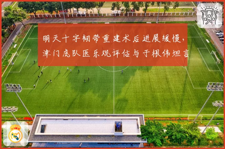 明天十字韧带重建术后进展缓慢，津门虎队医乐观评估与于根伟坦言延期反差大