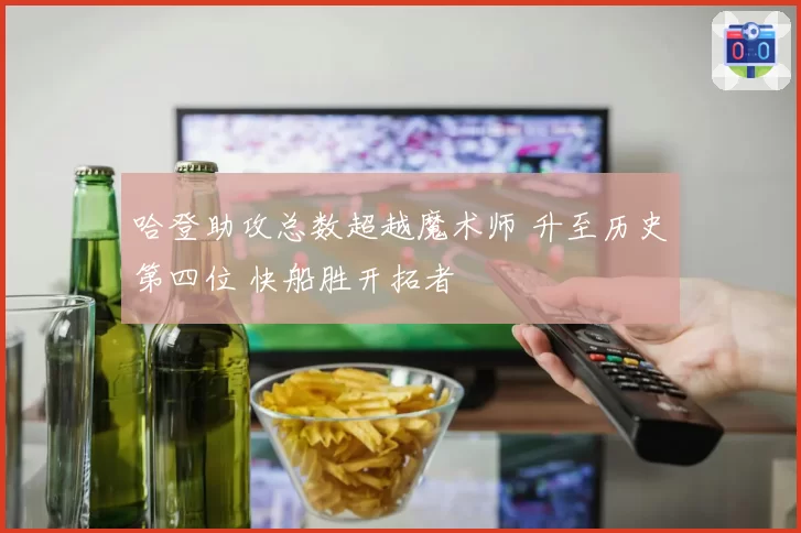 哈登助攻总数超越魔术师 升至历史第四位 快船胜开拓者