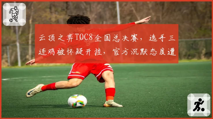 云顶之弈TOC8全国总决赛,选手三连鸡被怀疑开挂,官方沉默态度遭炮轰