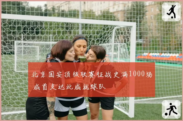 北京国安顶级联赛征战史满1000场 成首支达此成就球队