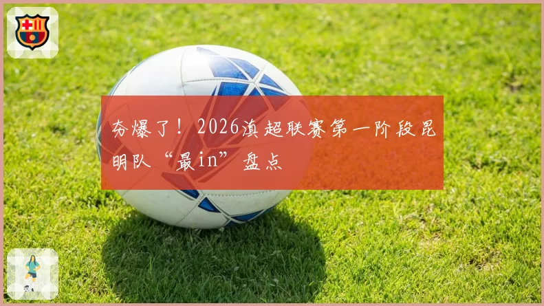 夯爆了！2026滇超联赛第一阶段昆明队“最in”盘点