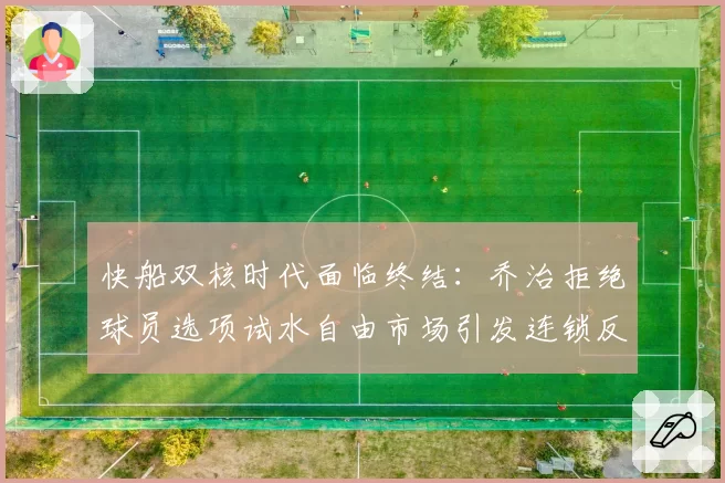 快船双核时代面临终结：乔治拒绝球员选项试水自由市场引发连锁反应
