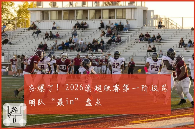 夯爆了！2026滇超联赛第一阶段昆明队“最in”盘点