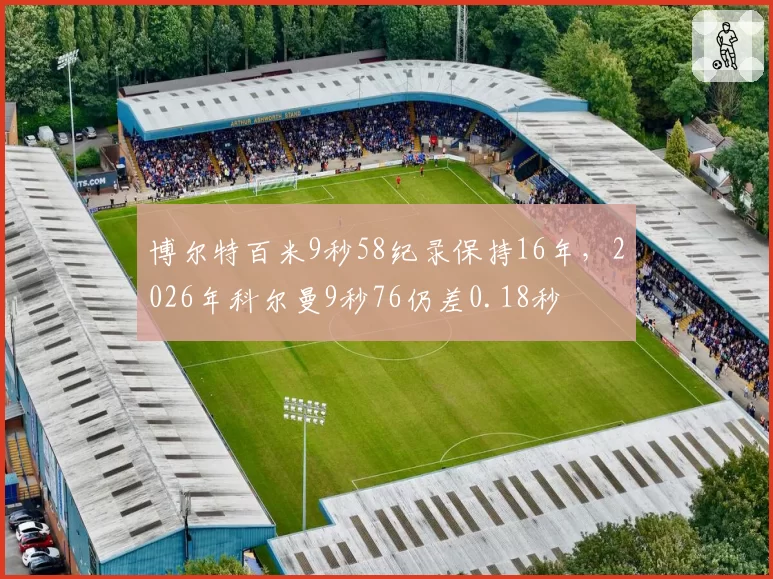 博尔特百米9秒58纪录保持16年，2026年科尔曼9秒76仍差0.18秒