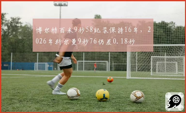 博尔特百米9秒58纪录保持16年，2026年科尔曼9秒76仍差0.18秒