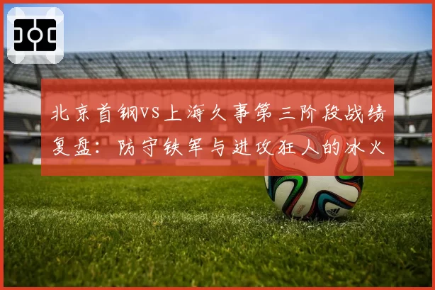 北京首钢vs上海久事第三阶段战绩复盘:防守铁军与进攻狂人的冰火两重天